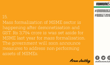 Mass formalization of MSME sector is happening after demonetisation and GST. Rs 3,794 crore is was set aside for MSME last year for mass formalisation. The government will soon announce measures to address non-performing assets of MSMEs.